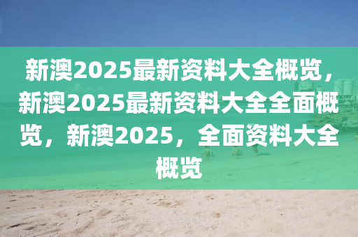 新澳2025年最新版资料,新澳2025年最新资料概览